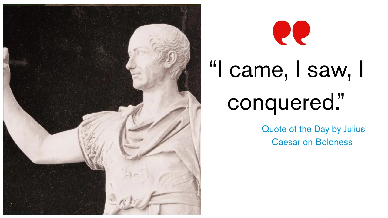 Quote of the Day by Julius Caesar on Boldness – “I came, I saw, I conquered.”