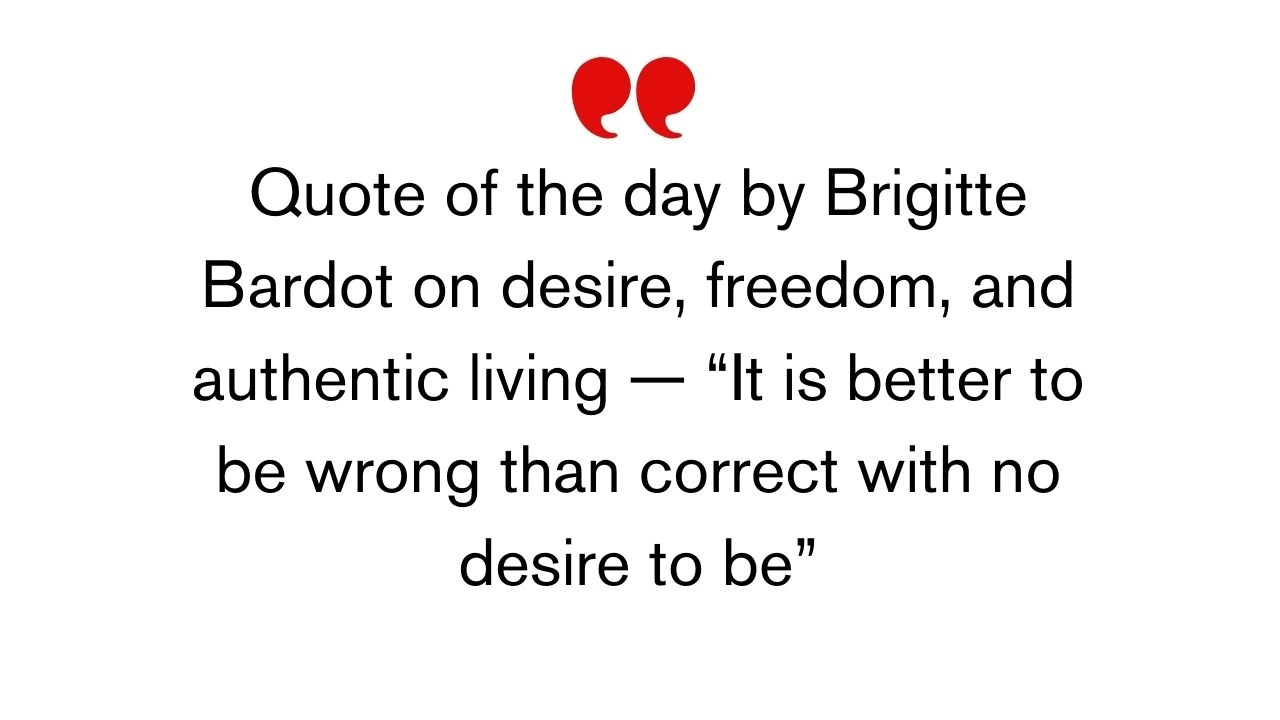 Quote of the day by Brigitte Bardot on desire, freedom, and authentic living — “It is better to be wrong than correct with no desire to be”